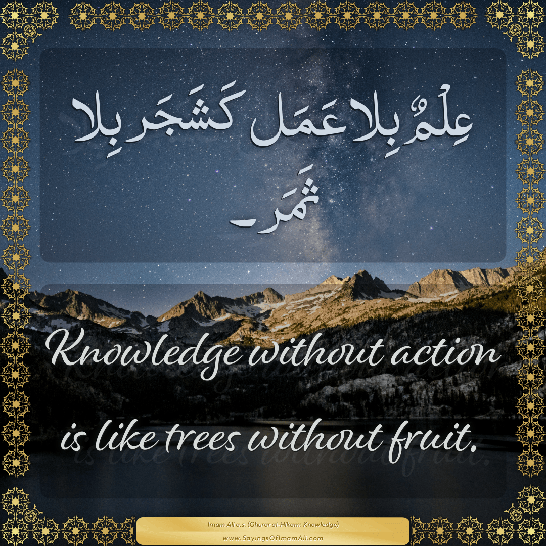 Knowledge without action is like trees without fruit.